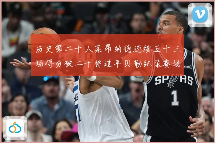 历史第二十人莱昂纳德连续五十三场得分破二十将追平贝勒纪录赛场复盘：最新赛事动态与深度分析