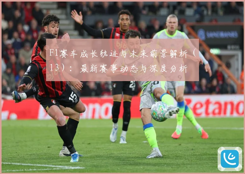 F1赛车成长轨迹与未来前景解析（13）：最新赛事动态与深度分析