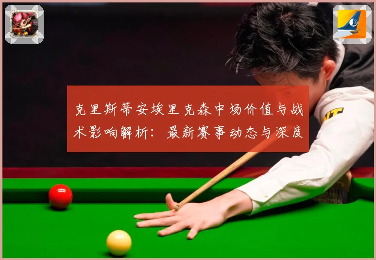 克里斯蒂安埃里克森中场价值与战术影响解析：最新赛事动态与深度分析