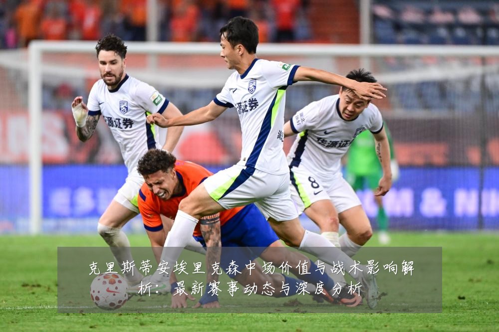 克里斯蒂安埃里克森中场价值与战术影响解析:最新赛事动态与深度分析