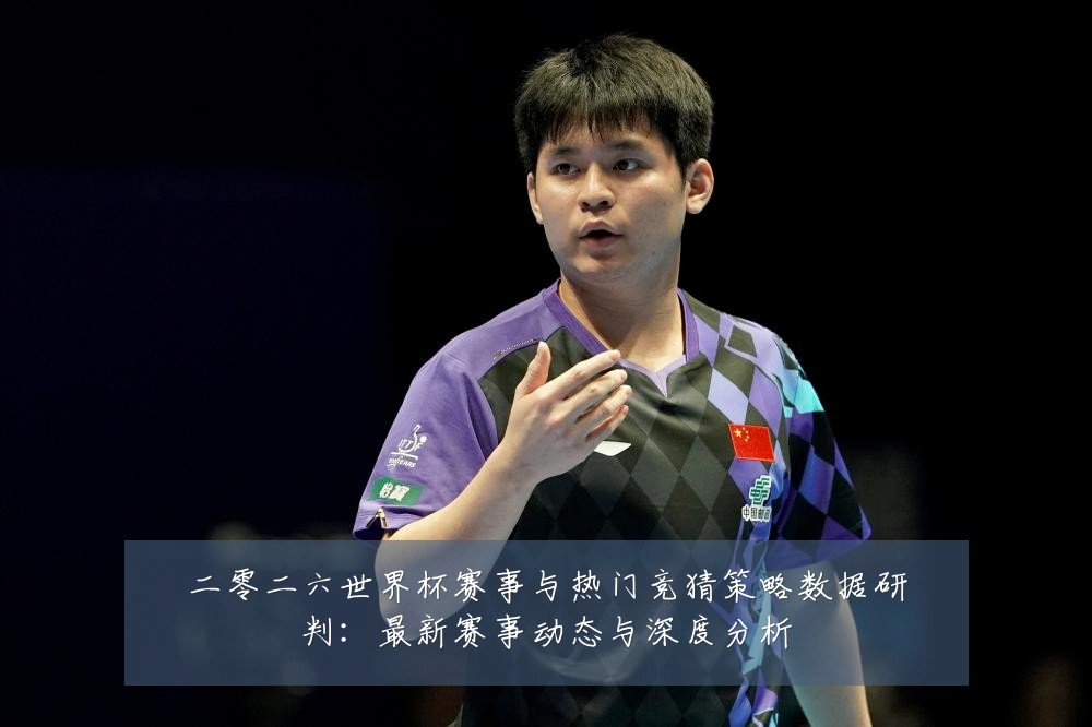 二零二六世界杯赛事与热门竞猜策略数据研判：最新赛事动态与深度分析