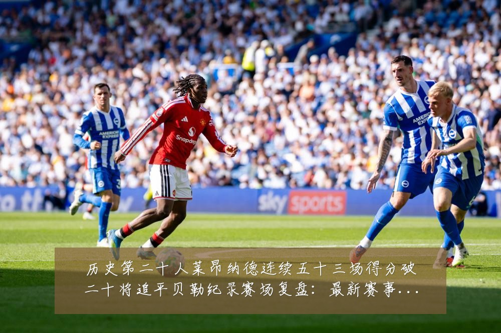 历史第二十人莱昂纳德连续五十三场得分破二十将追平贝勒纪录赛场复盘:最新赛事动态与深度分析