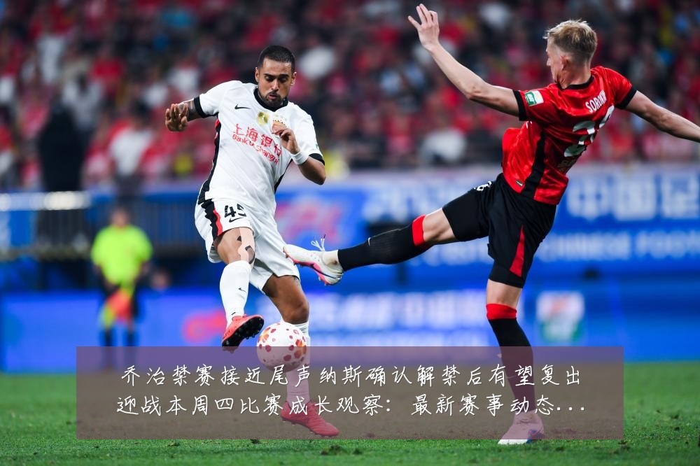 乔治禁赛接近尾声纳斯确认解禁后有望复出迎战本周四比赛成长观察:最新赛事动态与深度分析