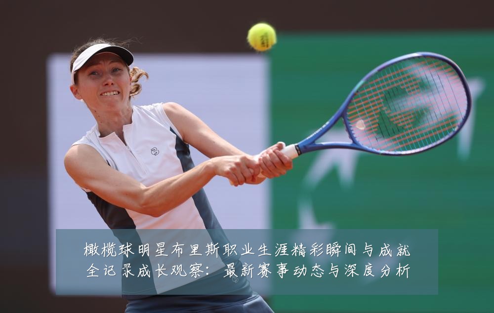 橄榄球明星布里斯职业生涯精彩瞬间与成就全记录成长观察:最新赛事动态与深度分析