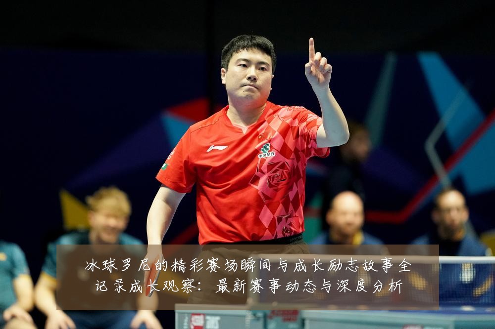 冰球罗尼的精彩赛场瞬间与成长励志故事全记录成长观察:最新赛事动态与深度分析