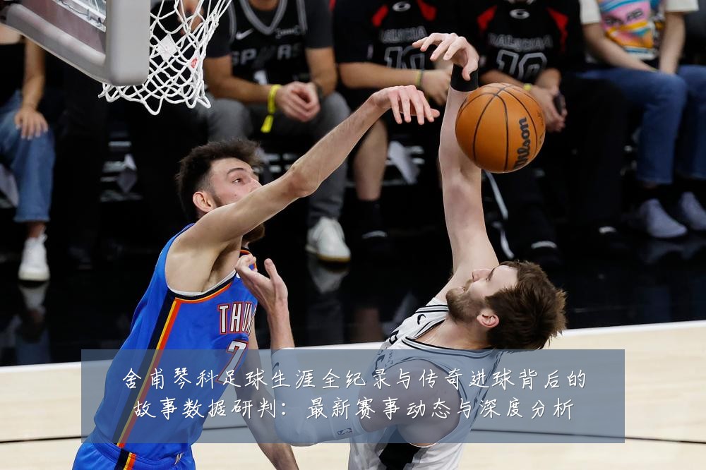 舍甫琴科足球生涯全纪录与传奇进球背后的故事数据研判:最新赛事动态与深度分析