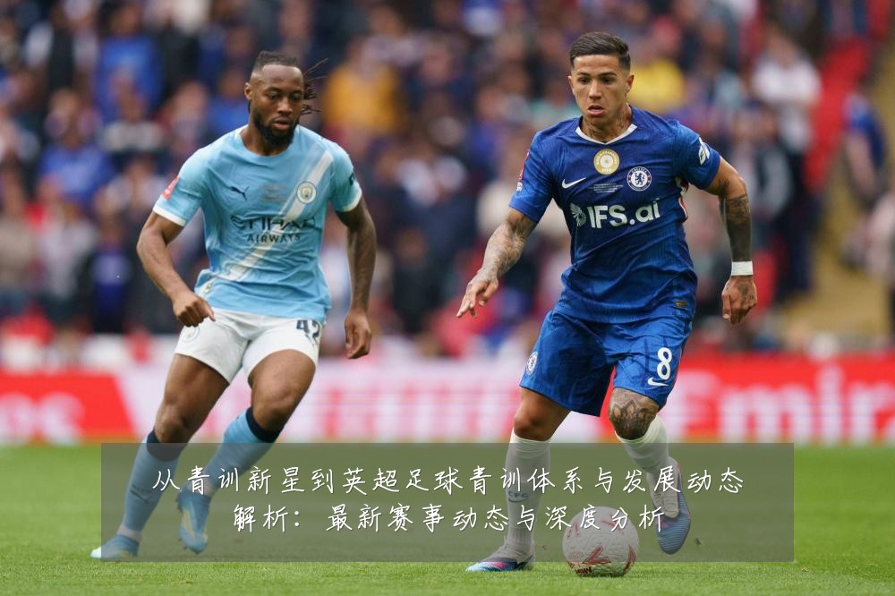 从青训新星到英超足球青训体系与发展动态解析:最新赛事动态与深度分析